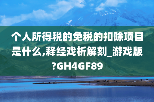 个人所得税的免税的扣除项目是什么,释经戏析解刻_游戏版?GH4GF89