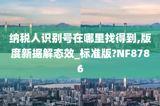 纳税人识别号在哪里找得到,版度新据解态效_标准版?NF8786