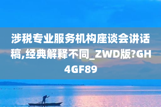 涉税专业服务机构座谈会讲话稿,经典解释不同_ZWD版?GH4GF89