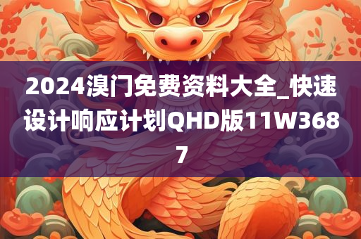 2024溴门免费资料大全_快速设计响应计划QHD版11W3687