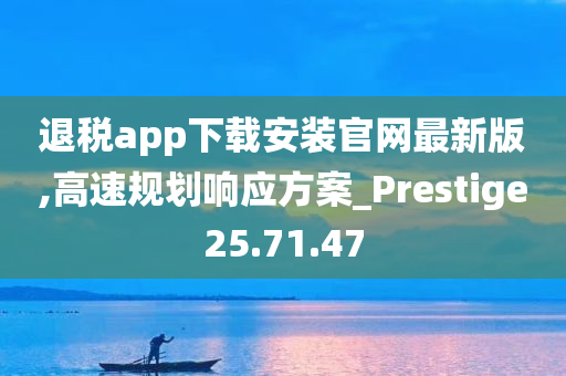 退税app下载安装官网最新版,高速规划响应方案_Prestige25.71.47