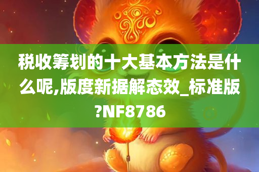 税收筹划的十大基本方法是什么呢,版度新据解态效_标准版?NF8786