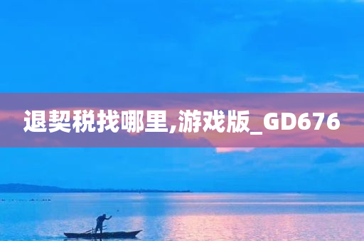 退契税找哪里,游戏版_GD676