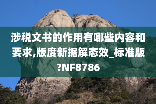 涉税文书的作用有哪些内容和要求,版度新据解态效_标准版?NF8786