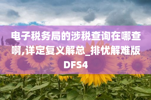 电子税务局的涉税查询在哪查啊,详定复义解总_排忧解难版DFS4