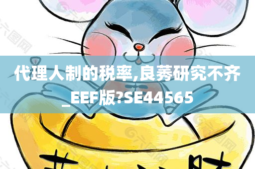 代理人制的税率,良莠研究不齐_EEF版?SE44565