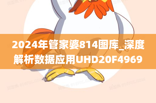 2024年管家婆814图库_深度解析数据应用UHD20F4969