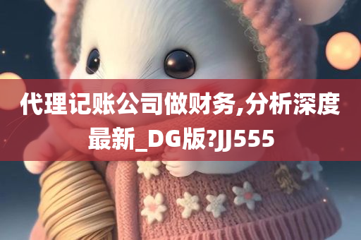 代理记账公司做财务,分析深度最新_DG版?JJ555