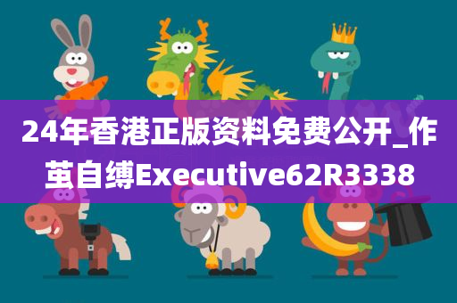 24年香港正版资料免费公开_作茧自缚Executive62R3338