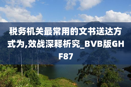 税务机关最常用的文书送达方式为,效战深释析究_BVB版GHF87