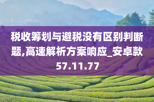 税收筹划与避税没有区别判断题,高速解析方案响应_安卓款57.11.77