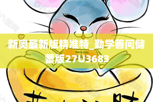 新奥最新版精准特_勤学善问储蓄版27U3683