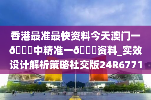 香港最准最快资料今天澳门一🐎中精准一🐎资料_实效设计解析策略社交版24R6771