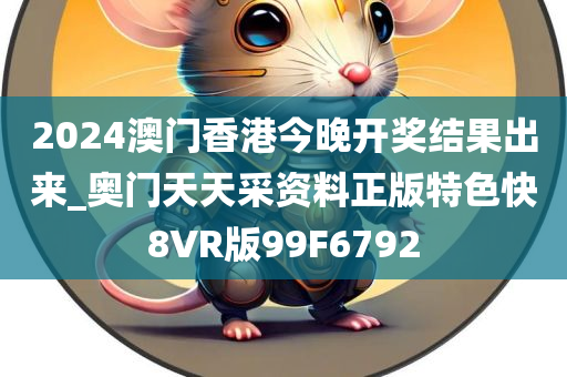 2024澳门香港今晚开奖结果出来_奥门天天采资料正版特色快8VR版99F6792