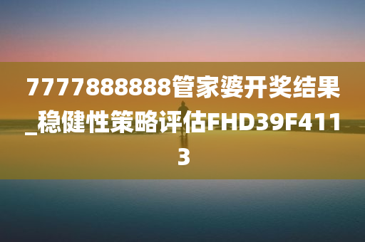 7777888888管家婆开奖结果_稳健性策略评估FHD39F4113