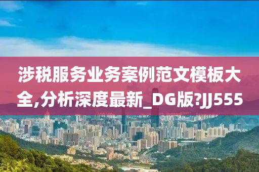 涉税服务业务案例范文模板大全,分析深度最新_DG版?JJ555