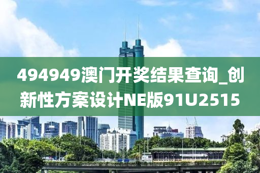 494949澳门开奖结果查询_创新性方案设计NE版91U2515