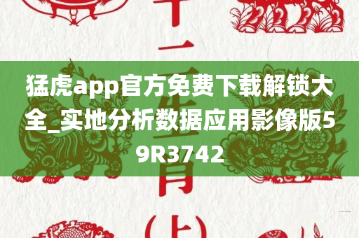 猛虎app官方免费下载解锁大全_实地分析数据应用影像版59R3742