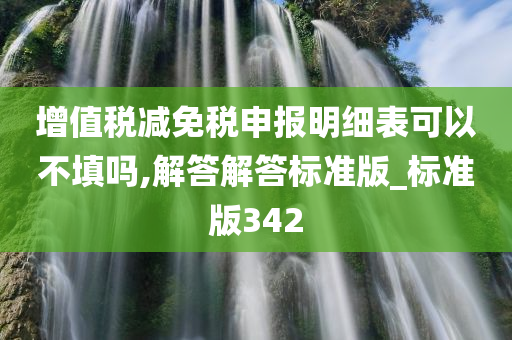 增值税减免税申报明细表可以不填吗,解答解答标准版_标准版342