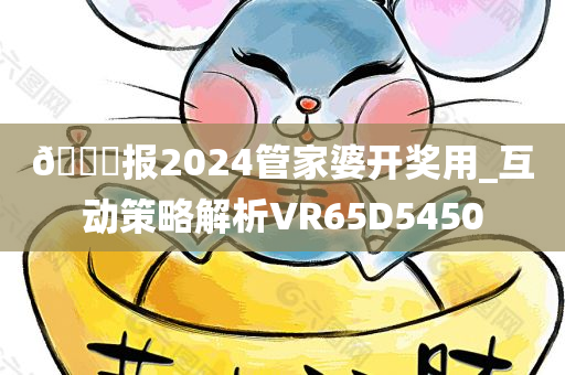 🐎报2024管家婆开奖用_互动策略解析VR65D5450