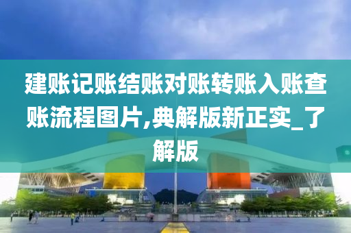 建账记账结账对账转账入账查账流程图片,典解版新正实_了解版