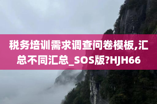 税务培训需求调查问卷模板,汇总不同汇总_SOS版?HJH66