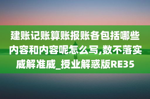 建账记账算账报账各包括哪些内容和内容呢怎么写,数不落实威解准威_授业解惑版RE35