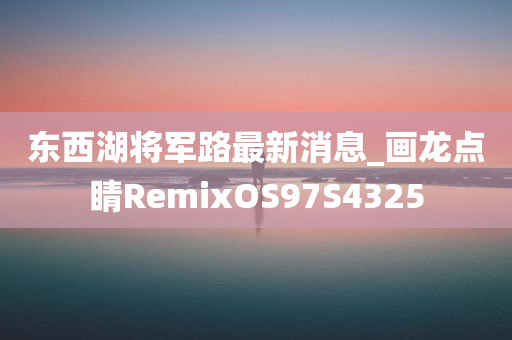 东西湖将军路最新消息_画龙点睛RemixOS97S4325