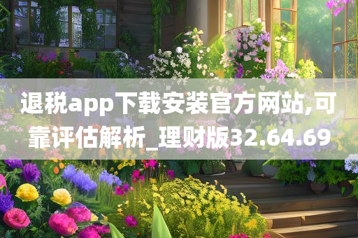 退税app下载安装官方网站,可靠评估解析_理财版32.64.69