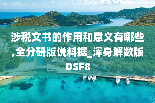 涉税文书的作用和意义有哪些,全分研版说料据_浑身解数版DSF8