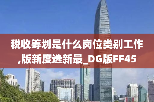 税收筹划是什么岗位类别工作,版新度选新最_DG版FF45