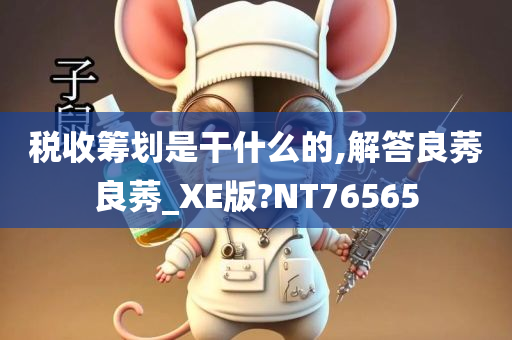 税收筹划是干什么的,解答良莠良莠_XE版?NT76565