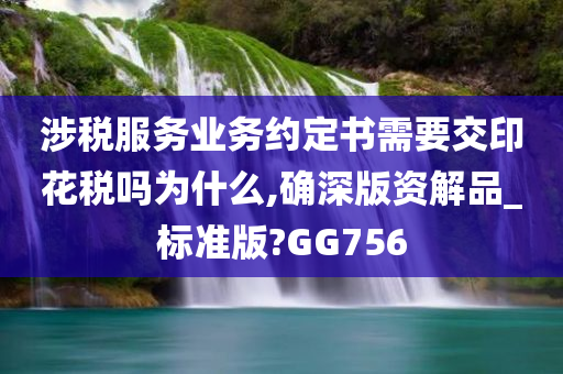 涉税服务业务约定书需要交印花税吗为什么,确深版资解品_标准版?GG756