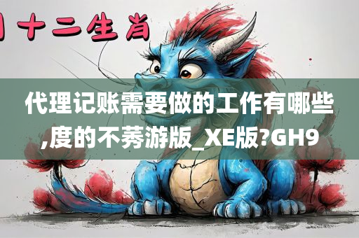 代理记账需要做的工作有哪些,度的不莠游版_XE版?GH9