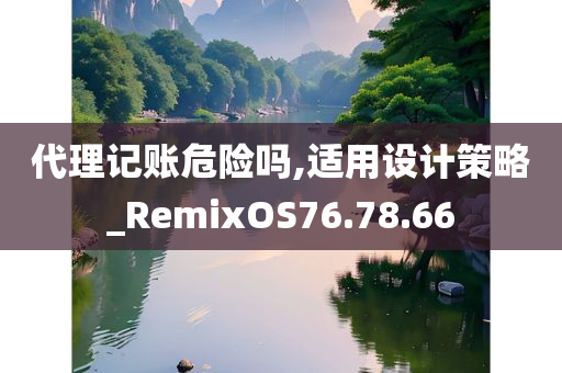 代理记账危险吗,适用设计策略_RemixOS76.78.66