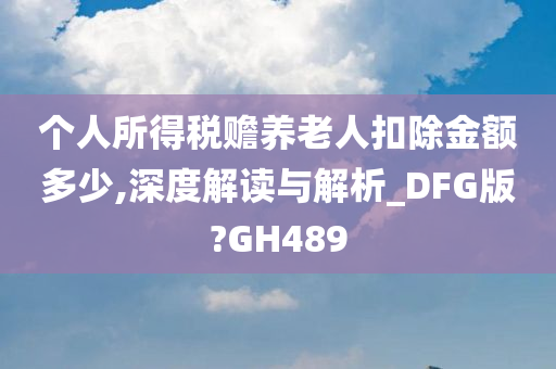 个人所得税赡养老人扣除金额多少,深度解读与解析_DFG版?GH489