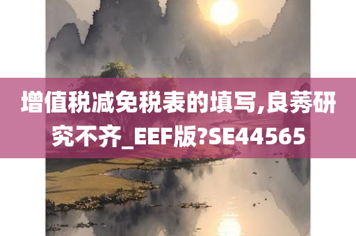 增值税减免税表的填写,良莠研究不齐_EEF版?SE44565