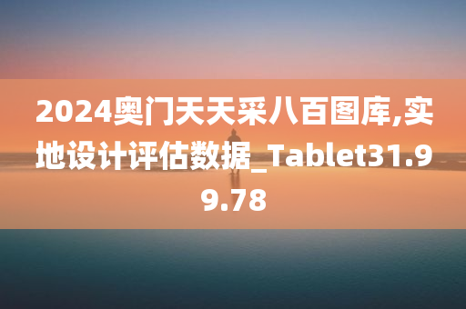 2024奥门天天采八百图库,实地设计评估数据_Tablet31.99.78