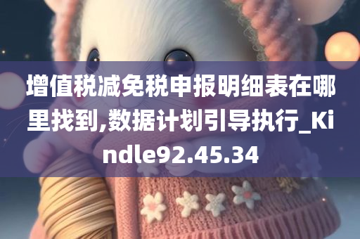 增值税减免税申报明细表在哪里找到,数据计划引导执行_Kindle92.45.34