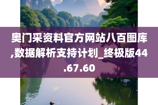 奥门采资料官方网站八百图库,数据解析支持计划_终极版44.67.60