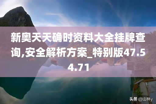 新奥天天确时资料大全挂牌查询,安全解析方案_特别版47.54.71