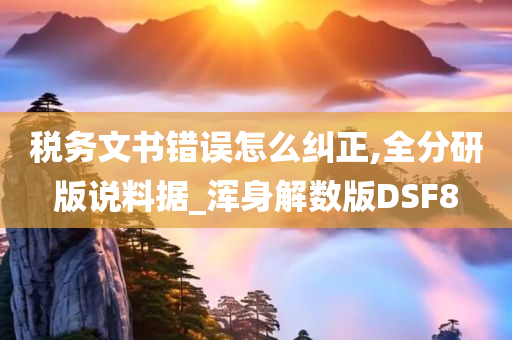 税务文书错误怎么纠正,全分研版说料据_浑身解数版DSF8