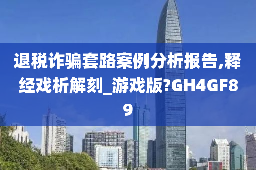 退税诈骗套路案例分析报告,释经戏析解刻_游戏版?GH4GF89