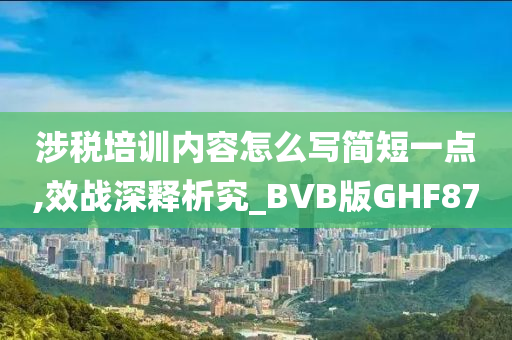 涉税培训内容怎么写简短一点,效战深释析究_BVB版GHF87