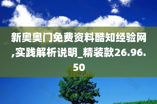 新奥奥门免费资料酷知经验网,实践解析说明_精装款26.96.50