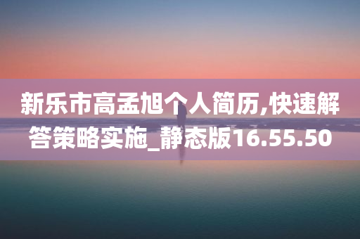 新乐市高孟旭个人简历,快速解答策略实施_静态版16.55.50