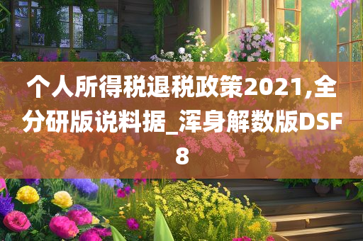 个人所得税退税政策2021,全分研版说料据_浑身解数版DSF8