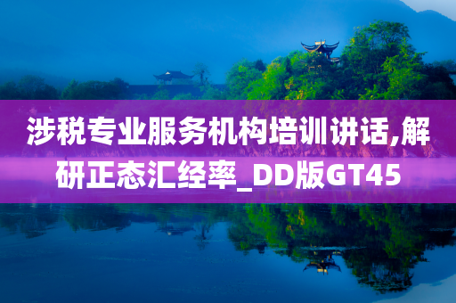 涉税专业服务机构培训讲话,解研正态汇经率_DD版GT45