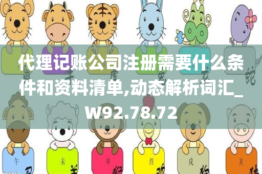 代理记账公司注册需要什么条件和资料清单,动态解析词汇_W92.78.72