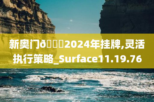 新奥门🐎2024年挂牌,灵活执行策略_Surface11.19.76